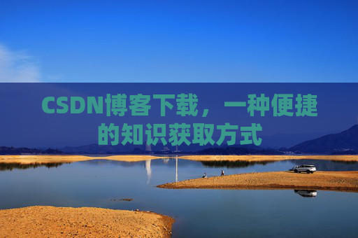 CSDN博客下载，一种便捷的知识获取方式